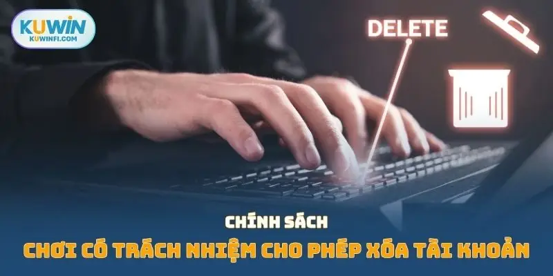 Chính sách chơi có trách nhiệm cho phép xóa tài khoản